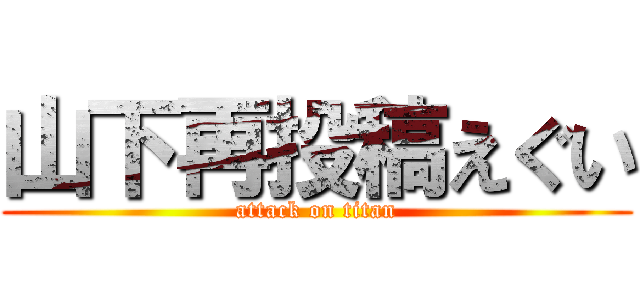 山下再投稿えぐい (attack on titan)