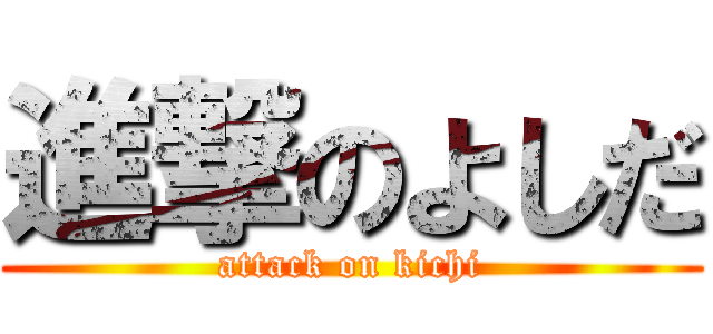 進撃のよしだ (attack on kichi)