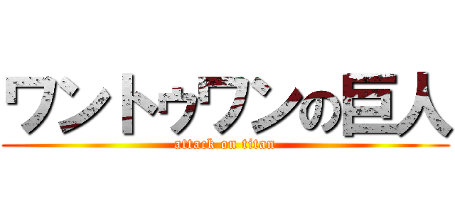 ワントゥワンの巨人 (attack on titan)