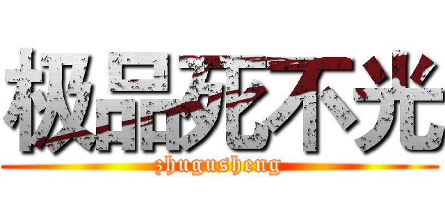极品死不光 (zhugusheng)