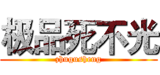 极品死不光 (zhugusheng)
