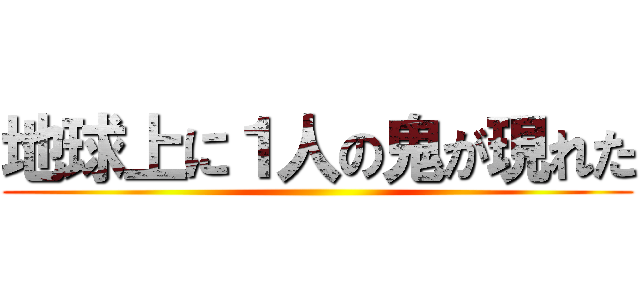 地球上に１人の鬼が現れた ()