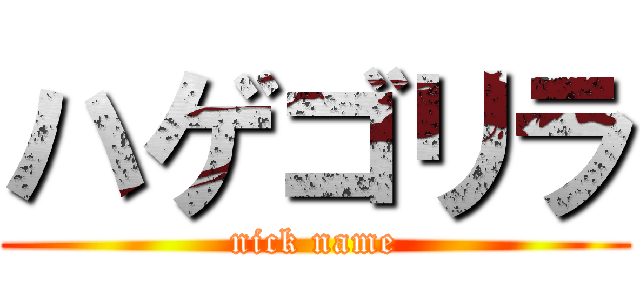 ハゲゴリラ (nick name)
