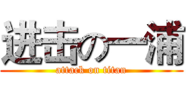 进击の一浦 (attack on titan)