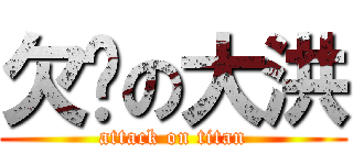 欠婊の大洪 (attack on titan)