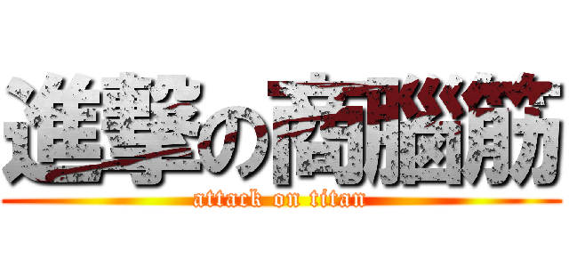 進撃の商腦筋 (attack on titan)