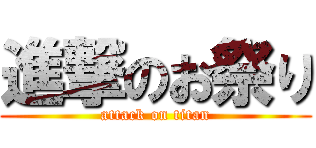 進撃のお祭り (attack on titan)