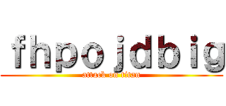 ｆｈｐｏｊｄｂｉｇ (attack on titan)