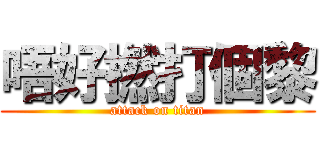 唔好撚打個黎 (attack on titan)