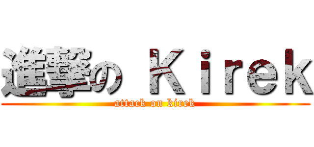 進撃の Ｋｉｒｅｋ (attack on kirek)