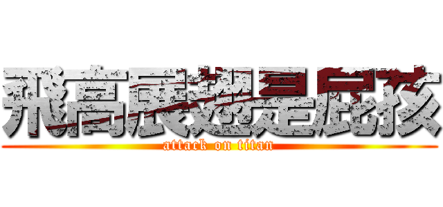 飛高展翅是屁孩 (attack on titan)