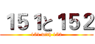 １５１と１５２ (151 with 152)