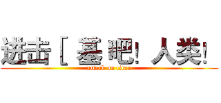 进击［  基 吧！人类！ (attack on titan)