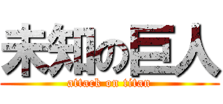 未知の巨人 (attack on titan)