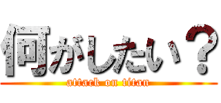 何がしたい？ (attack on titan)