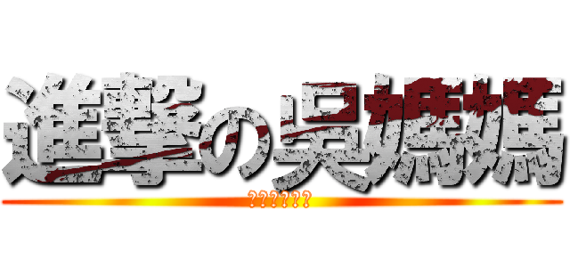 進撃の吳媽媽 (吃和牛就倒站)