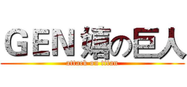 ＧＥＮ 嬉の巨人 (attack on titan)