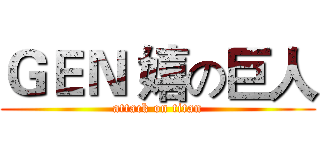 ＧＥＮ 嬉の巨人 (attack on titan)