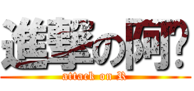 進撃の阿饭 (attack on R)