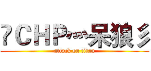 乄ＣＨＰ灬呆狼彡 (attack on titan)