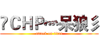 乄ＣＨＰ灬呆狼彡 (attack on titan)