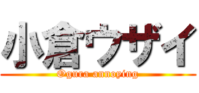 小倉ウザイ (Ogura annoying)