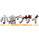 小倉ウザイ (Ogura annoying)