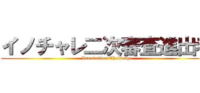 イノチャレ二次審査進出者 (Innovation Challenge)