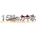 １５組のカキ氷 (attack on Gandam)
