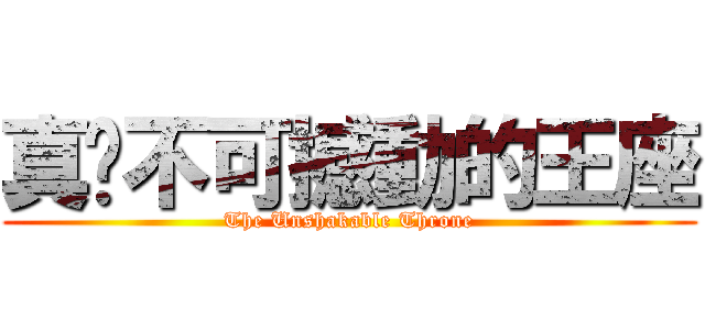 真‧不可撼動的王座 (The Unshakable Throne)