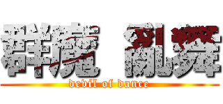群魔 亂舞 (devil of dance)