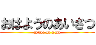 おはようのあいさつ (attack on titan)