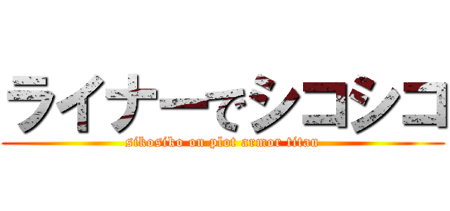 ライナーでシコシコ (sikosiko on plot armor titan)