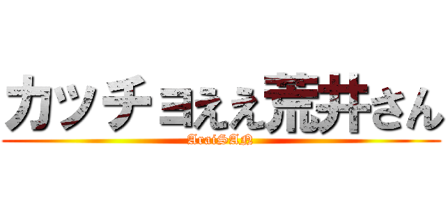 カッチョええ荒井さん (AraiSAN)