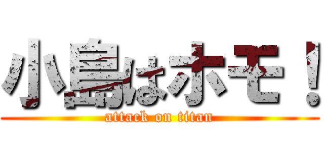 小島はホモ！ (attack on titan)