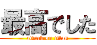 最高でした (attack on titan)