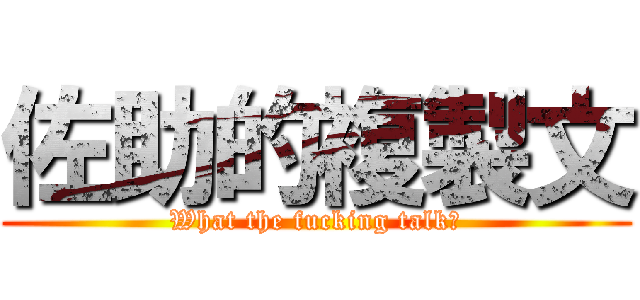 佐助的複製文 (What the fucking talk?)