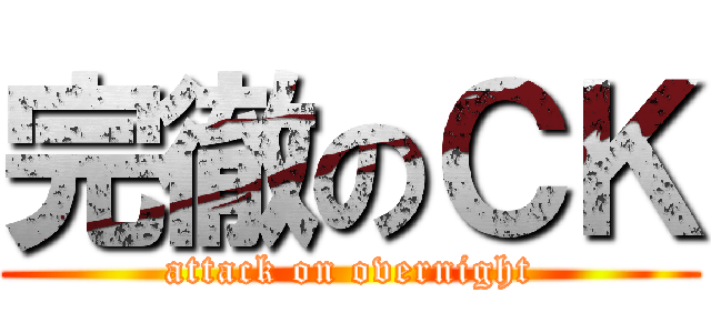 完徹のＣＫ (attack on overnight)