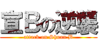 宣Ｂの逆襲 (attack on Shuan B)