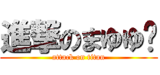 進撃のまゆゆ♥ (attack on titan)