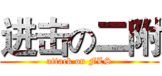 进击の二附 (attack on FLS)