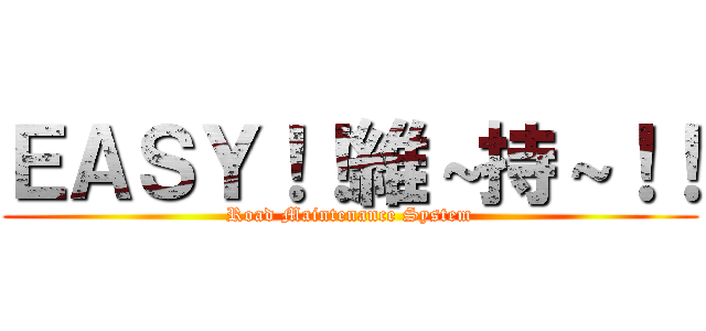 ＥＡＳＹ！！維～持～！！ (Road Maintenance System)