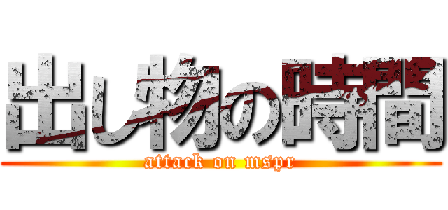 出し物の時間 (attack on mspr)