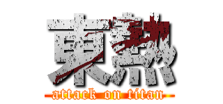 東熱 (attack on titan)