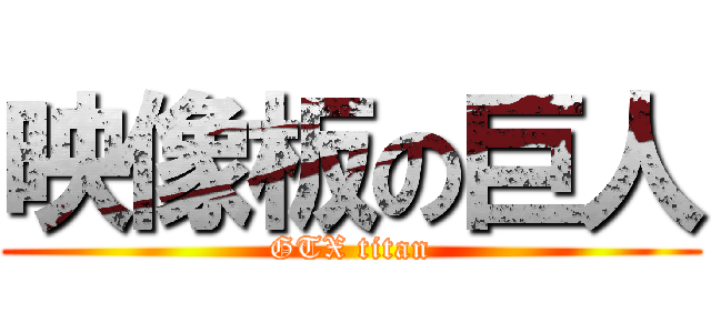 映像板の巨人 (GTX titan)