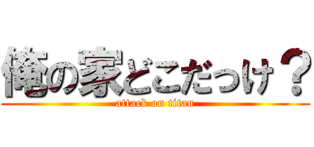 俺の家どこだっけ？ (attack on titan)