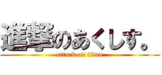 進撃のあくしす。 (attack on titan)