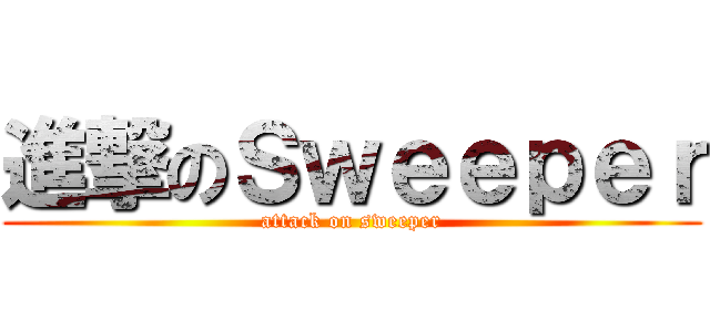 進撃のＳｗｅｅｐｅｒ (attack on sweeper)