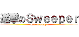 進撃のＳｗｅｅｐｅｒ (attack on sweeper)