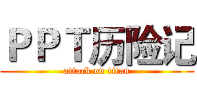 ＰＰＴ历险记 (attack on titan)